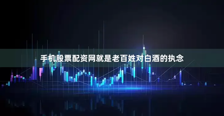 手机股票配资网就是老百姓对白酒的执念