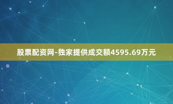 股票配资网-独家提供成交额4595.69万元