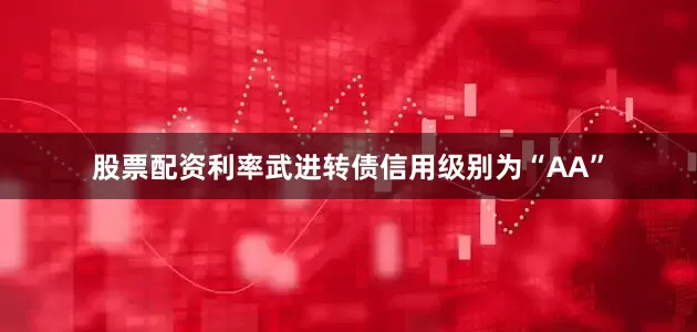 股票配资利率武进转债信用级别为“AA”
