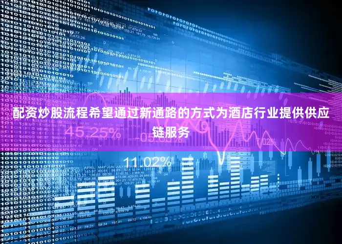 配资炒股流程希望通过新通路的方式为酒店行业提供供应链服务