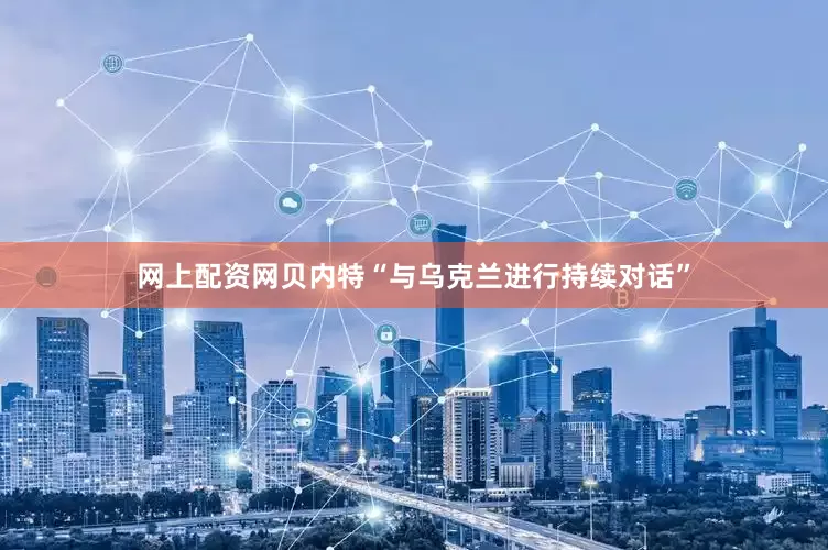 网上配资网贝内特“与乌克兰进行持续对话”