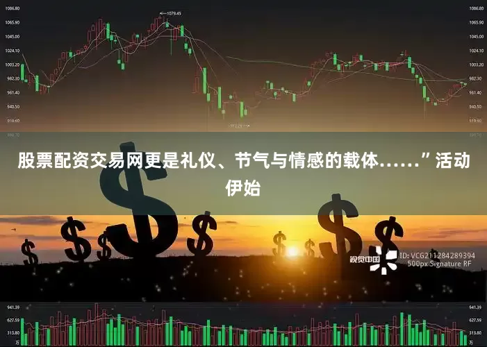 股票配资交易网更是礼仪、节气与情感的载体……”活动伊始