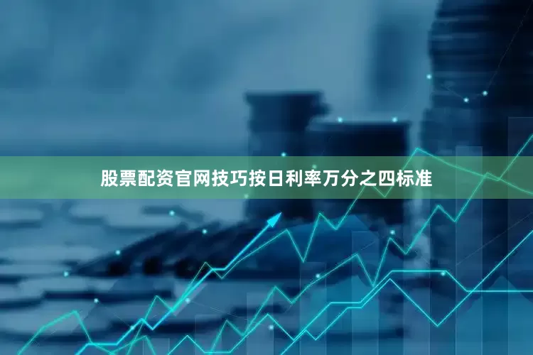 股票配资官网技巧按日利率万分之四标准