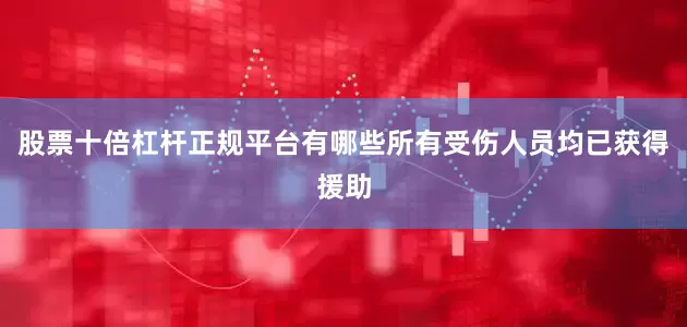 股票十倍杠杆正规平台有哪些所有受伤人员均已获得援助