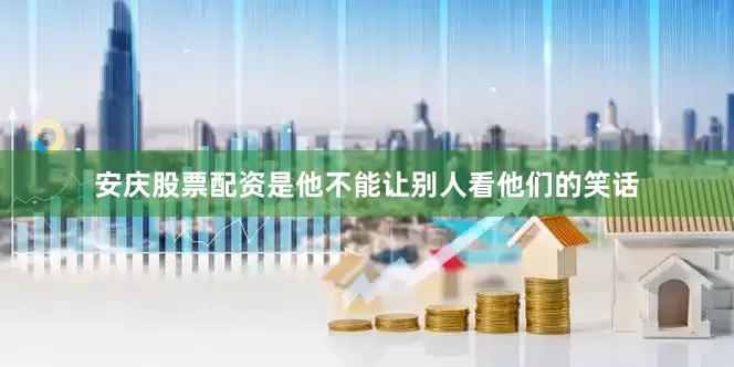 安庆股票配资是他不能让别人看他们的笑话