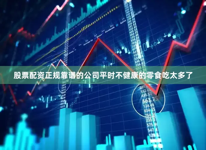 股票配资正规靠谱的公司平时不健康的零食吃太多了
