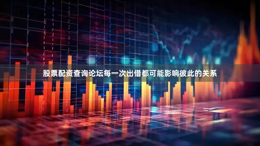 股票配资查询论坛每一次出借都可能影响彼此的关系