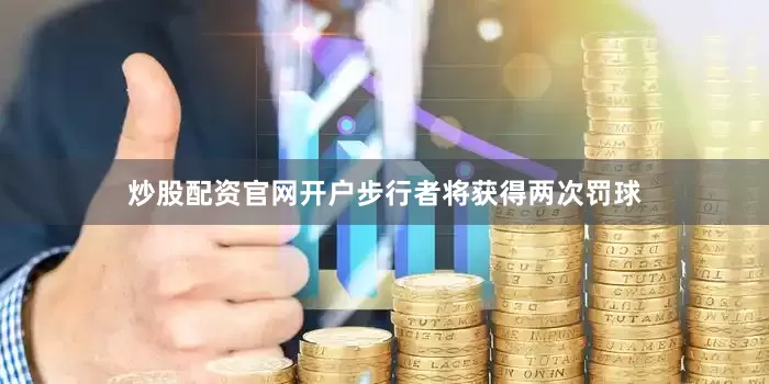 炒股配资官网开户步行者将获得两次罚球