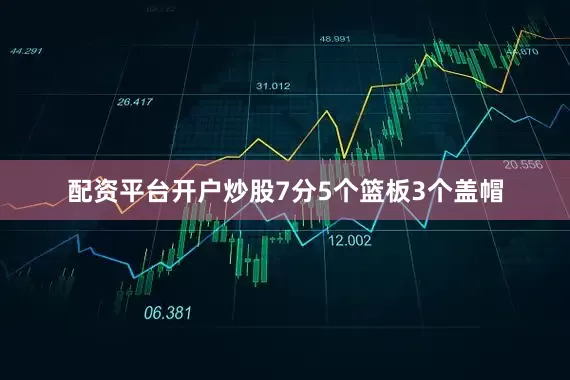 配资平台开户炒股7分5个篮板3个盖帽