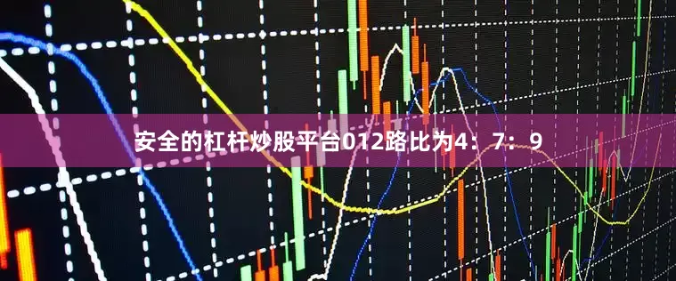 安全的杠杆炒股平台012路比为4：7：9