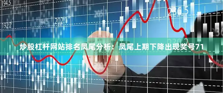 炒股杠杆网站排名　　凤尾分析：凤尾上期下降出现奖号71