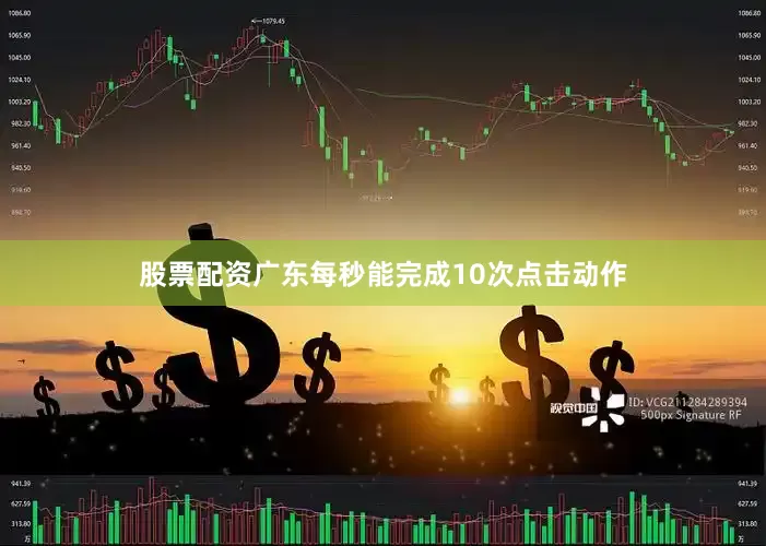 股票配资广东每秒能完成10次点击动作
