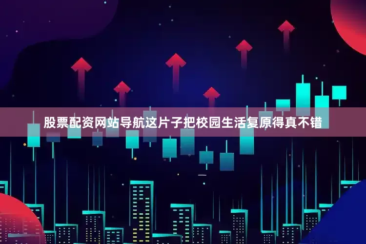 股票配资网站导航这片子把校园生活复原得真不错