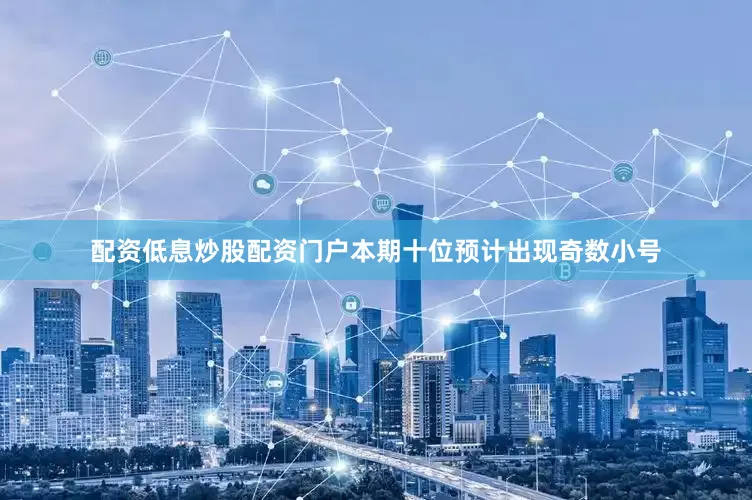 配资低息炒股配资门户本期十位预计出现奇数小号