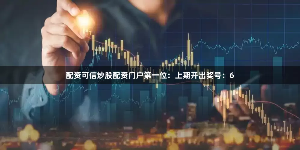 配资可信炒股配资门户　　　　第一位：上期开出奖号：6