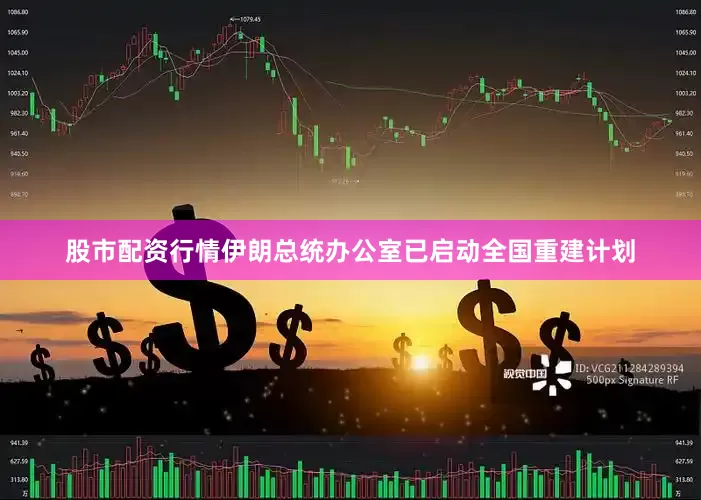 股市配资行情伊朗总统办公室已启动全国重建计划