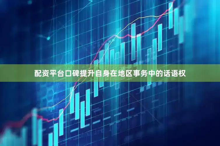 配资平台口碑提升自身在地区事务中的话语权