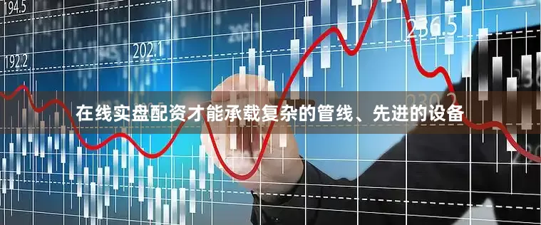 在线实盘配资才能承载复杂的管线、先进的设备