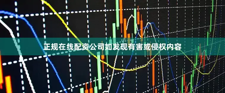正规在线配资公司如发现有害或侵权内容