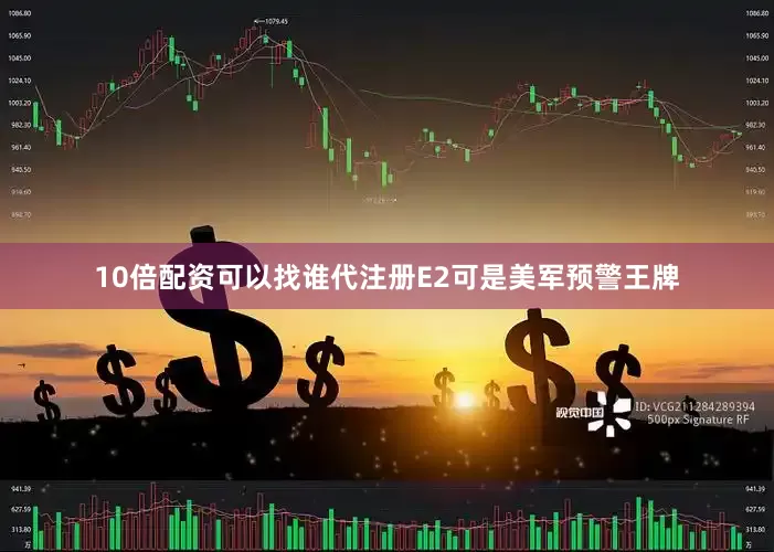 10倍配资可以找谁代注册E2可是美军预警王牌