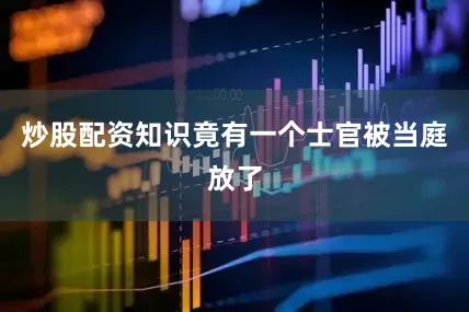 炒股配资知识竟有一个士官被当庭放了