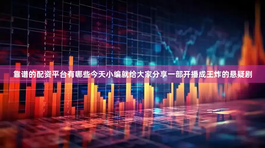 靠谱的配资平台有哪些今天小编就给大家分享一部开播成王炸的悬疑剧
