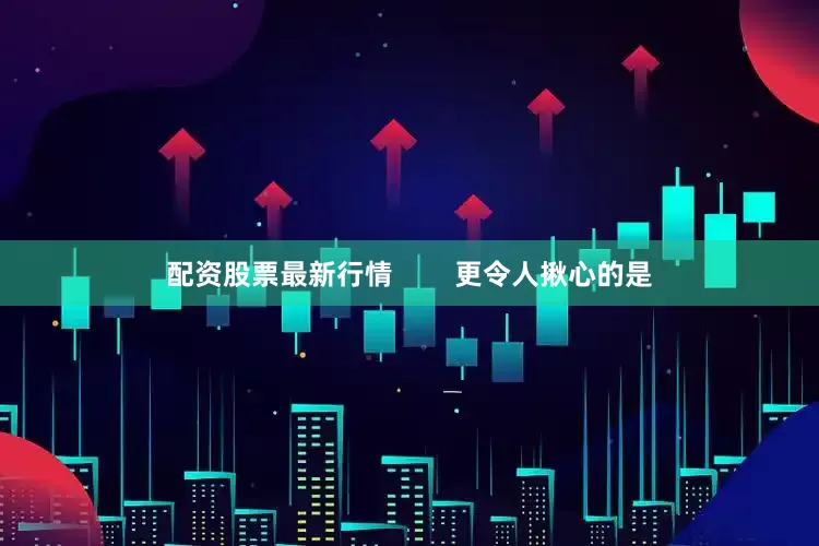 配资股票最新行情        更令人揪心的是