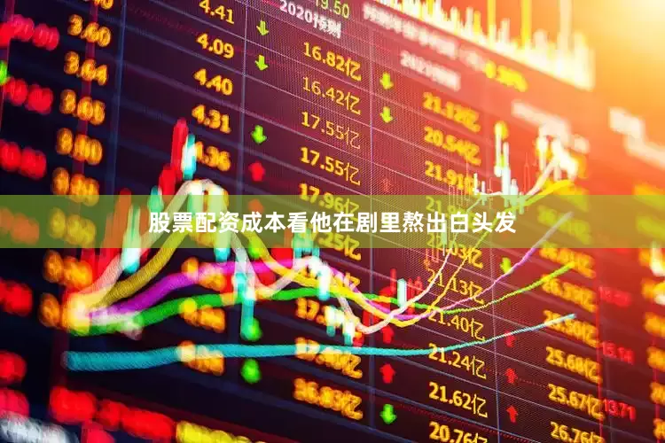 股票配资成本看他在剧里熬出白头发