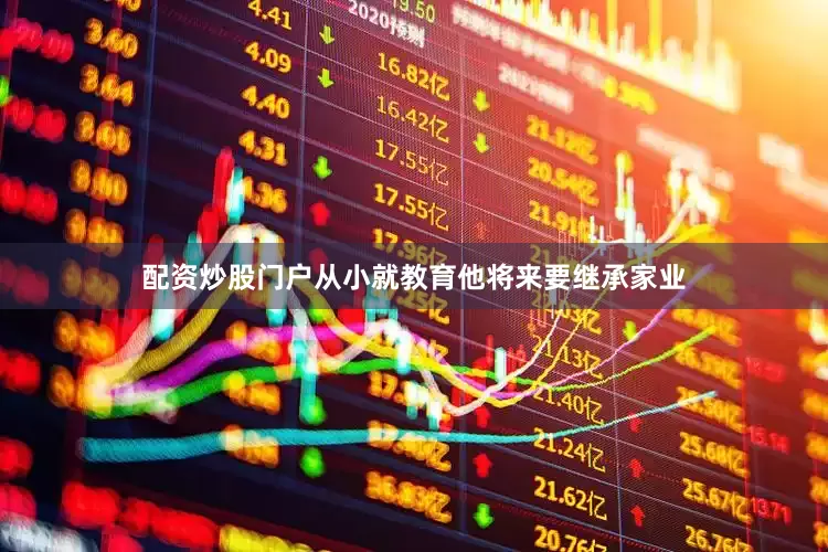 配资炒股门户从小就教育他将来要继承家业