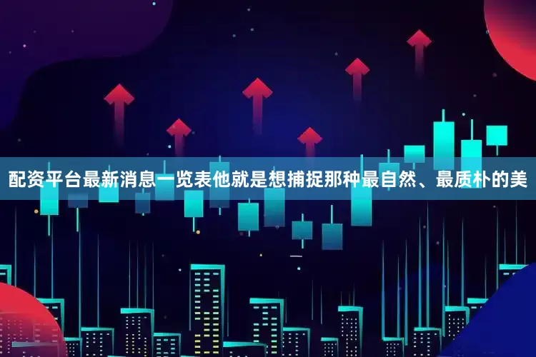 配资平台最新消息一览表他就是想捕捉那种最自然、最质朴的美