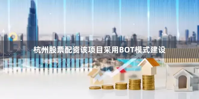 杭州股票配资该项目采用BOT模式建设