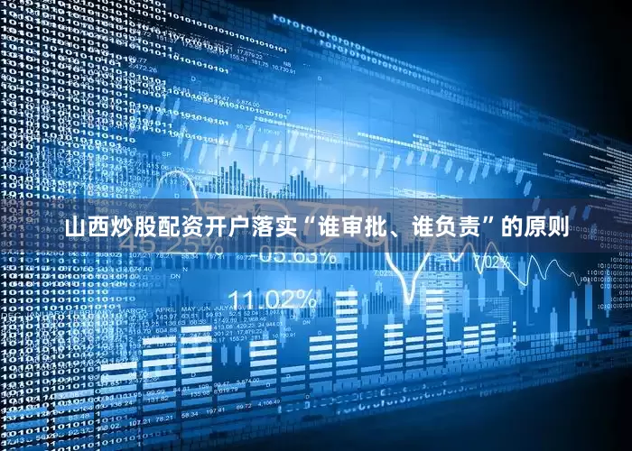 山西炒股配资开户落实“谁审批、谁负责”的原则