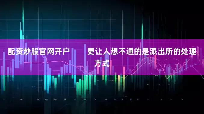 配资炒股官网开户        更让人想不通的是派出所的处理方式