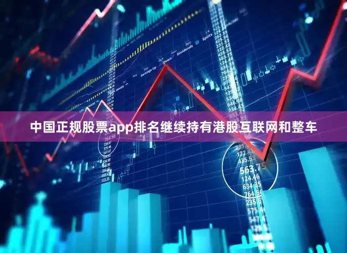 中国正规股票app排名继续持有港股互联网和整车