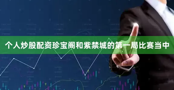 个人炒股配资珍宝阁和紫禁城的第一局比赛当中