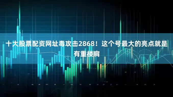 十大股票配资网址毒攻击2868！这个号最大的亮点就是有重楼肩