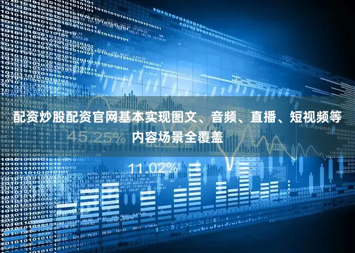 配资炒股配资官网基本实现图文、音频、直播、短视频等内容场景全覆盖