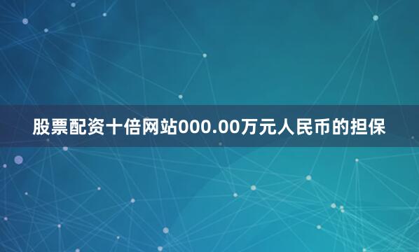 股票配资十倍网站000.00万元人民币的担保