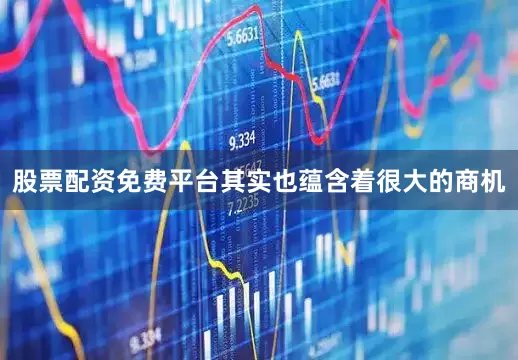 股票配资免费平台其实也蕴含着很大的商机