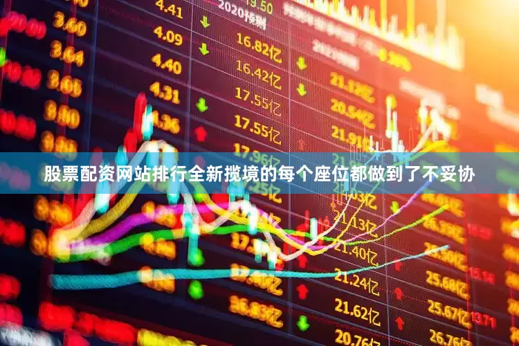 股票配资网站排行全新揽境的每个座位都做到了不妥协
