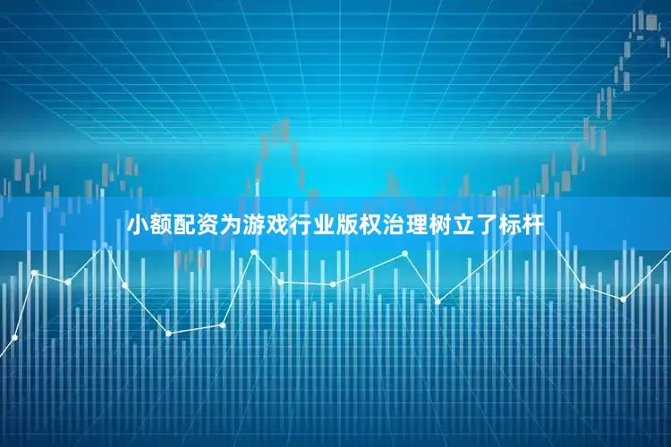 小额配资为游戏行业版权治理树立了标杆