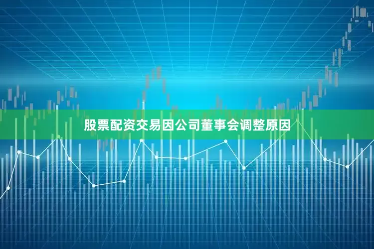 股票配资交易因公司董事会调整原因