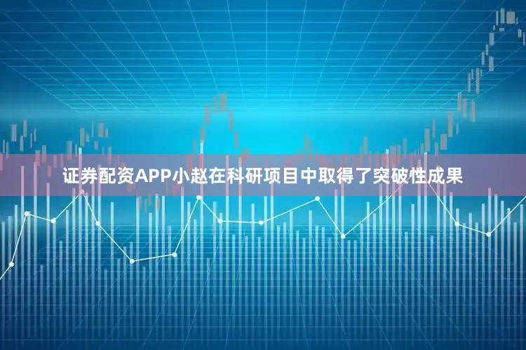 证券配资APP小赵在科研项目中取得了突破性成果