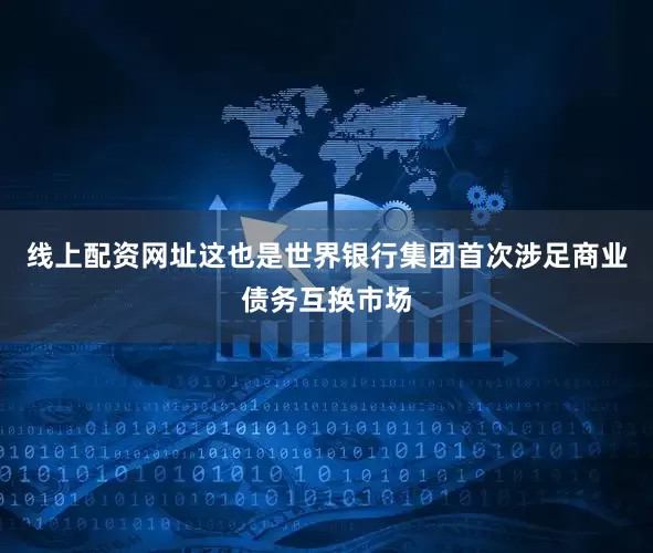 线上配资网址这也是世界银行集团首次涉足商业债务互换市场