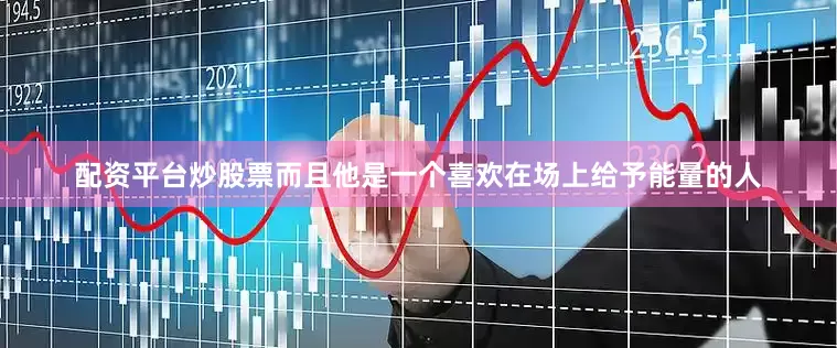 配资平台炒股票而且他是一个喜欢在场上给予能量的人