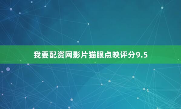 我要配资网影片猫眼点映评分9.5