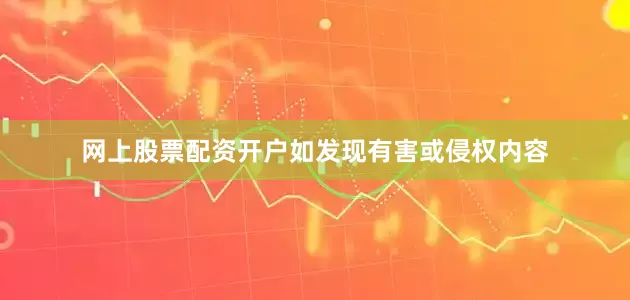 网上股票配资开户如发现有害或侵权内容