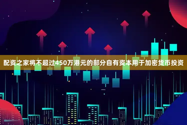 配资之家将不超过450万港元的部分自有资本用于加密货币投资
