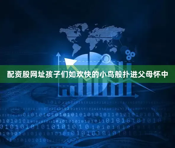 配资股网址孩子们如欢快的小鸟般扑进父母怀中