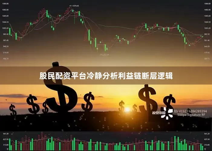 股民配资平台冷静分析利益链断层逻辑